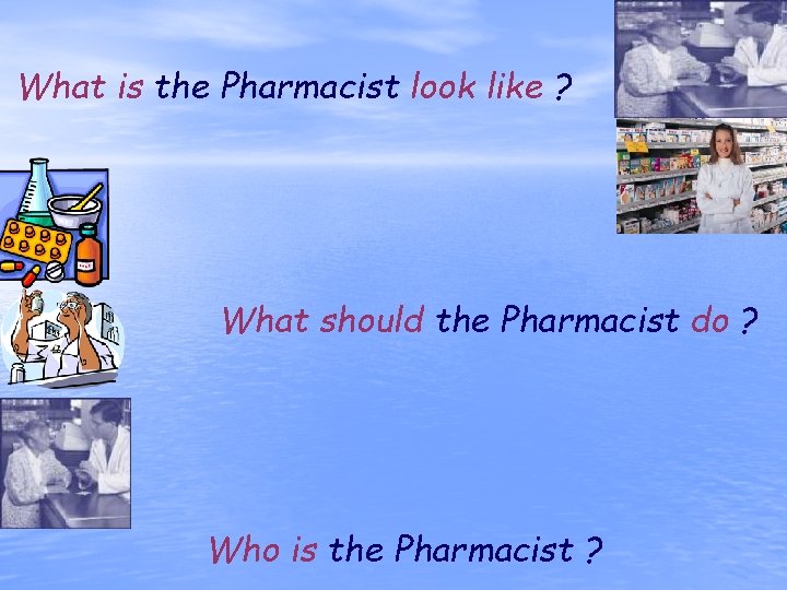 What is the Pharmacist look like ? What should the Pharmacist do ? Who