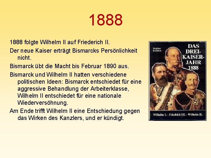 1888 folgte Wilhelm II auf Friederich II. Der neue Kaiser erträgt Bismarcks Persönlichkeit nicht.