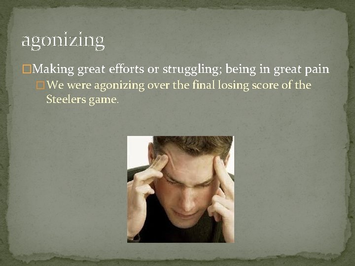 agonizing �Making great efforts or struggling; being in great pain � We were agonizing