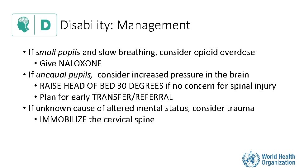 Disability: Management • If small pupils and slow breathing, consider opioid overdose • Give