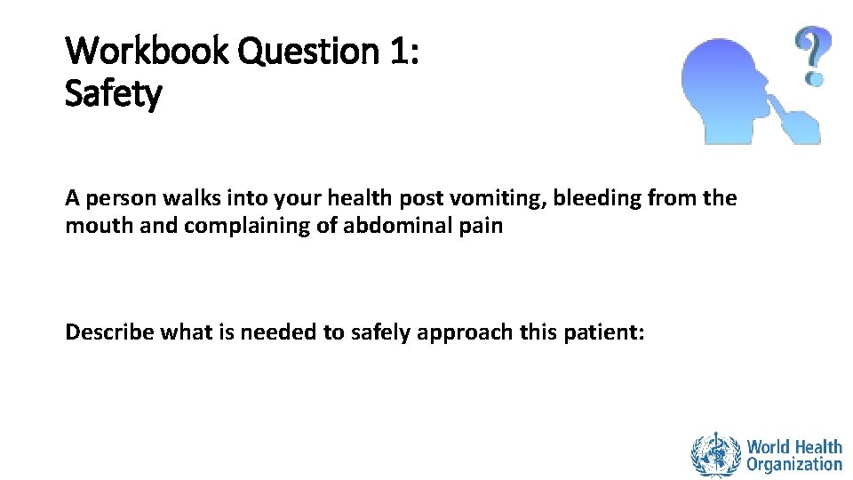 Workbook Question 1: Safety A person walks into your health post vomiting, bleeding from