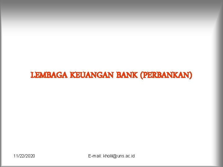 LEMBAGA KEUANGAN BANK (PERBANKAN) 11/22/2020 E-mail: kholil@uns. ac. id 