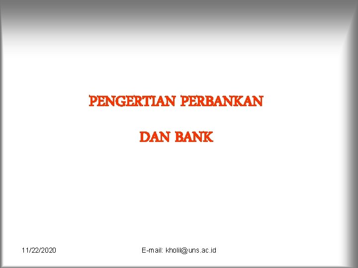 PENGERTIAN PERBANKAN DAN BANK 11/22/2020 E-mail: kholil@uns. ac. id 