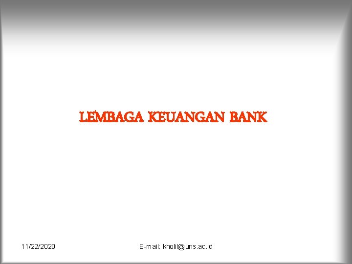 LEMBAGA KEUANGAN BANK 11/22/2020 E-mail: kholil@uns. ac. id 