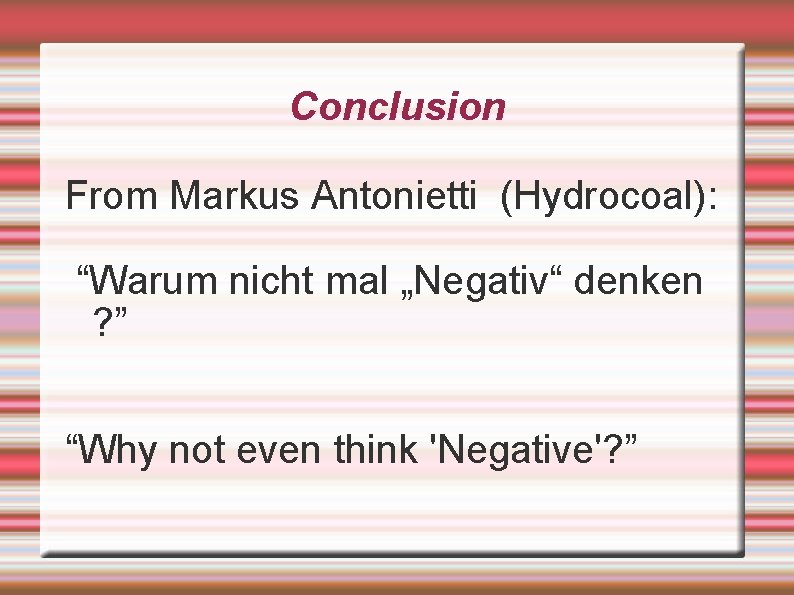 Conclusion From Markus Antonietti (Hydrocoal): “Warum nicht mal „Negativ“ denken ? ” “Why not