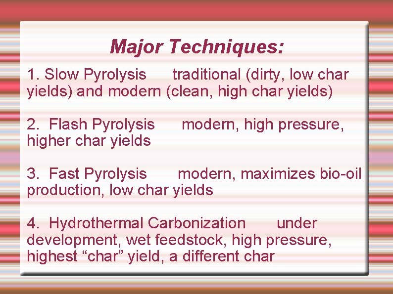 Major Techniques: 1. Slow Pyrolysis traditional (dirty, low char yields) and modern (clean, high
