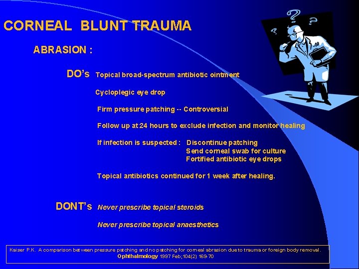 CORNEAL BLUNT TRAUMA ABRASION : DO’s Topical broad-spectrum antibiotic ointment Cycloplegic eye drop Firm