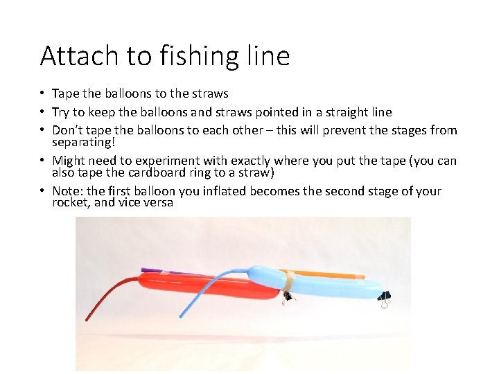 Attach to fishing line • Tape the balloons to the straws • Try to