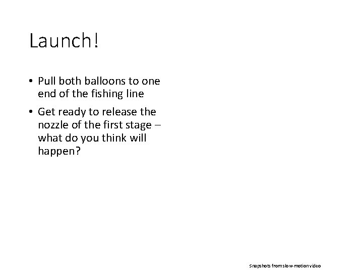 Launch! • Pull both balloons to one end of the fishing line • Get