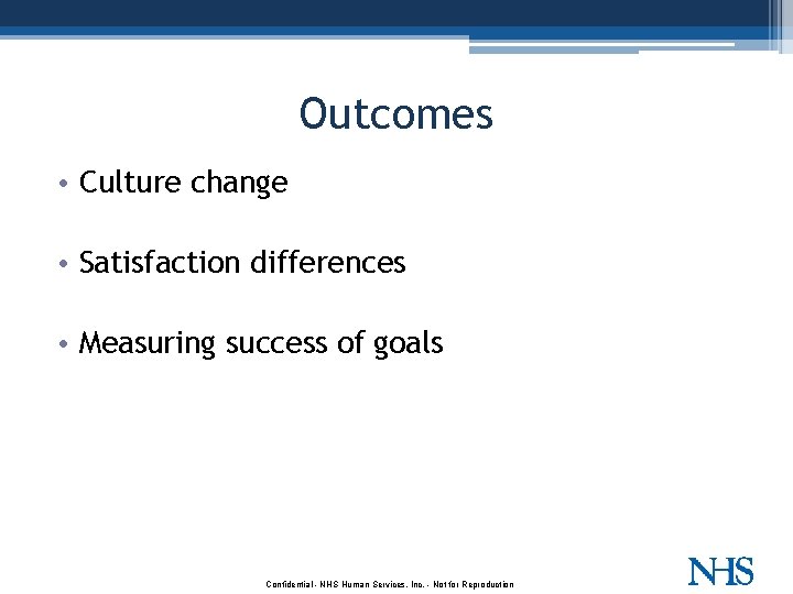 Outcomes • Culture change • Satisfaction differences • Measuring success of goals Confidential -