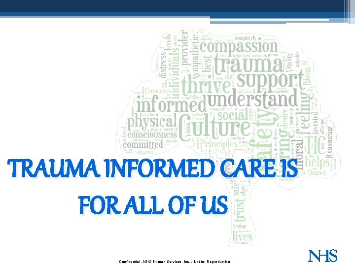 TRAUMA INFORMED CARE IS FOR ALL OF US Confidential - NHS Human Services, Inc.