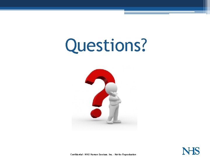 Questions? Confidential - NHS Human Services, Inc. - Not for Reproduction 