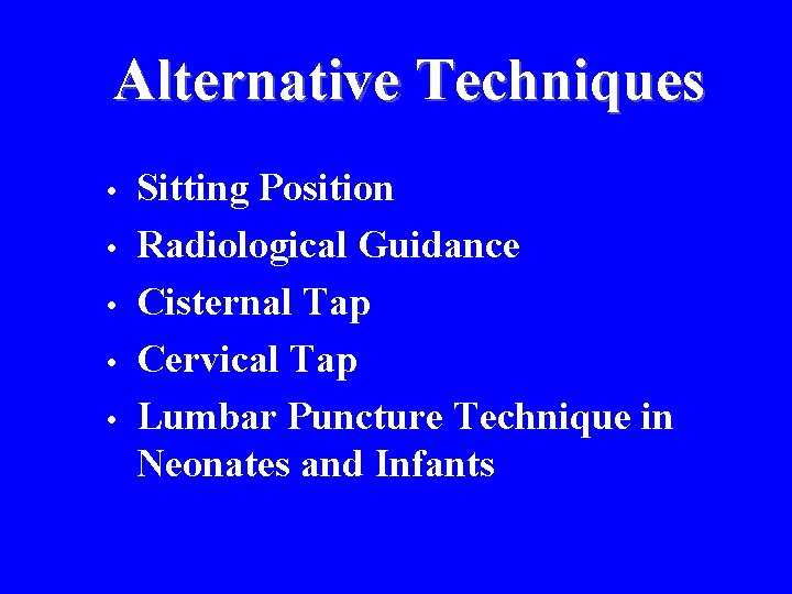 Alternative Techniques • • • Sitting Position Radiological Guidance Cisternal Tap Cervical Tap Lumbar