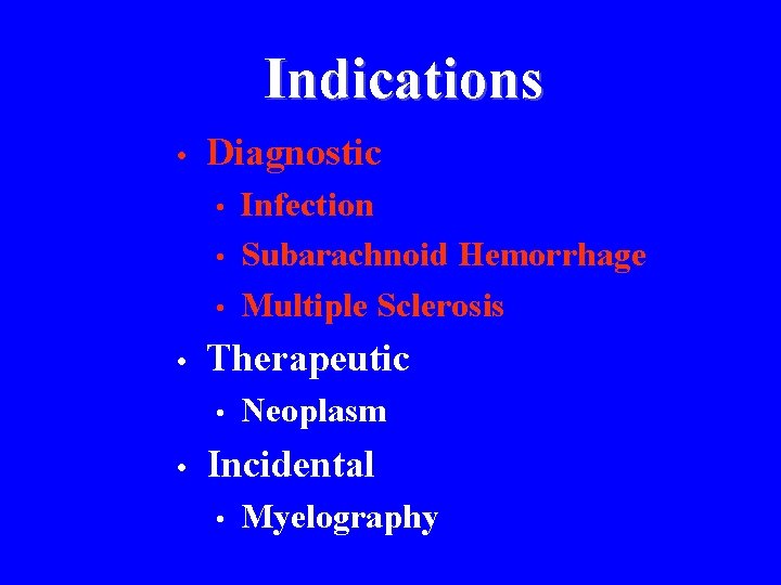 Indications • Diagnostic • • Therapeutic • • Infection Subarachnoid Hemorrhage Multiple Sclerosis Neoplasm