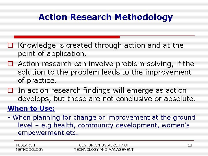 Action Research Methodology Knowledge is created through action and at the point of application.