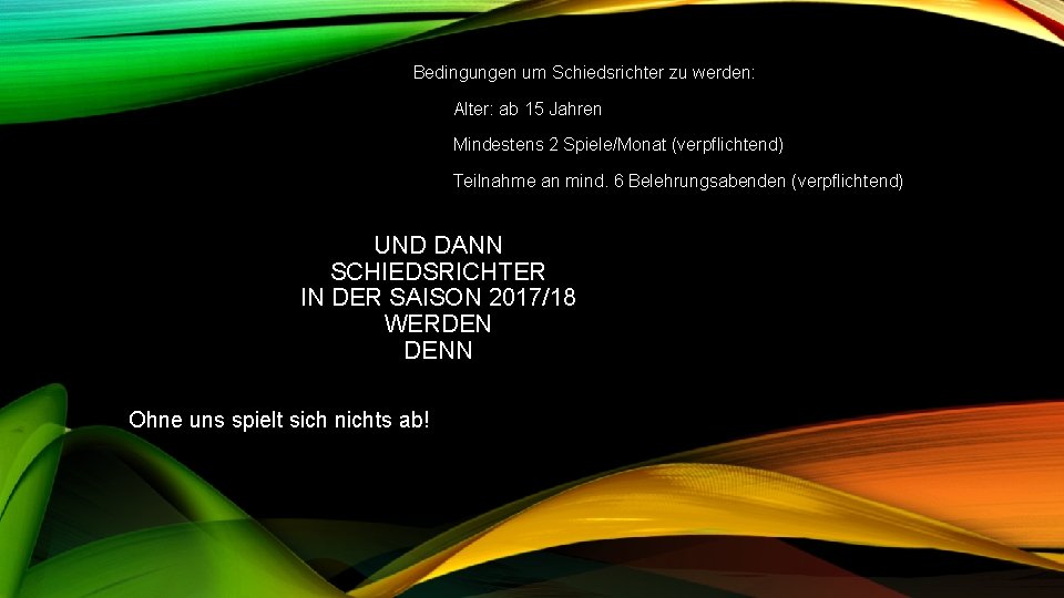 Bedingungen um Schiedsrichter zu werden: Alter: ab 15 Jahren Mindestens 2 Spiele/Monat (verpflichtend) Teilnahme