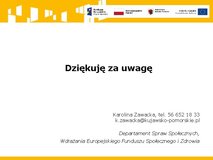 Dziękuję za uwagę Karolina Zawacka, tel. 56 652 18 33 k. zawacka@kujawsko-pomorskie. pl Departament
