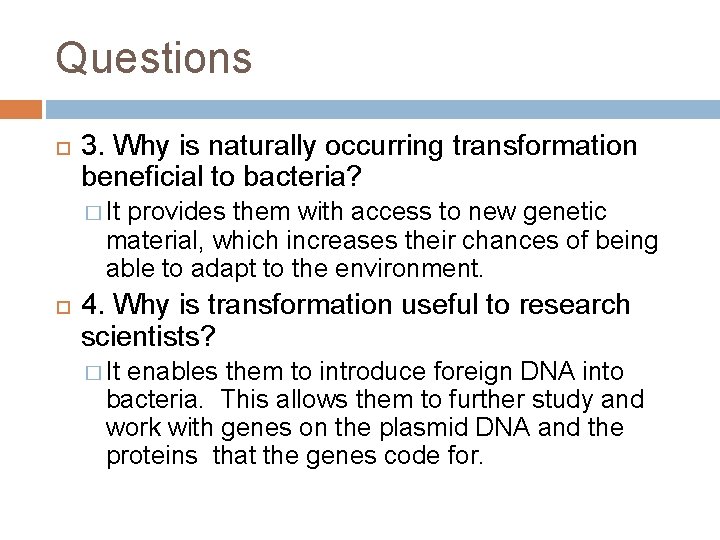 Questions 3. Why is naturally occurring transformation beneficial to bacteria? � It provides them