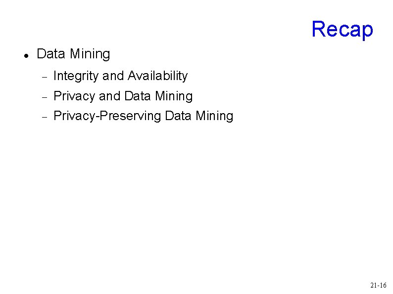 Recap Data Mining Integrity and Availability Privacy and Data Mining Privacy-Preserving Data Mining 21