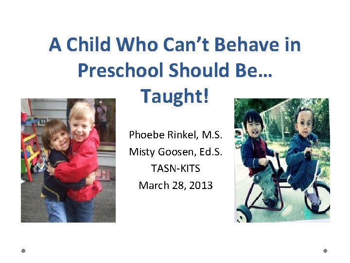 A Child Who Can’t Behave in Preschool Should Be… Taught! Phoebe Rinkel, M. S.