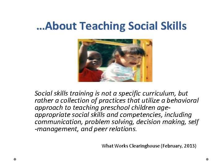 …About Teaching Social Skills Social skills training is not a specific curriculum, but rather