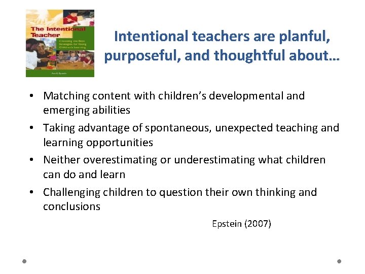 Intentional teachers are planful, purposeful, and thoughtful about… • Matching content with children’s developmental