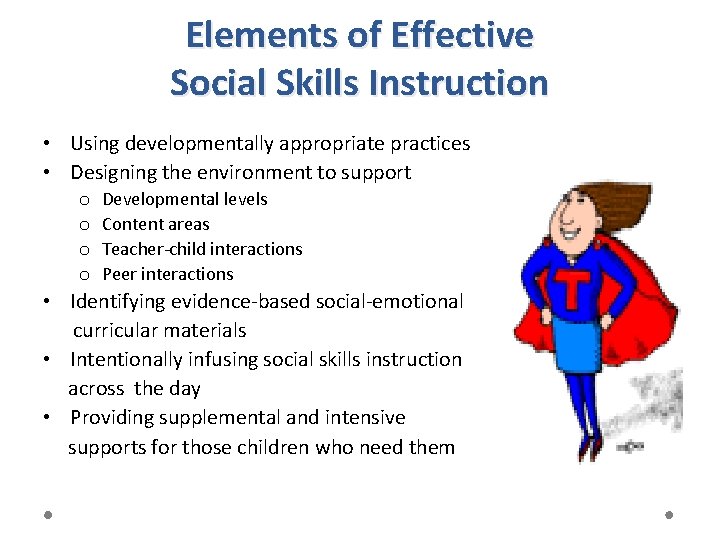 Elements of Effective Social Skills Instruction • Using developmentally appropriate practices • Designing the