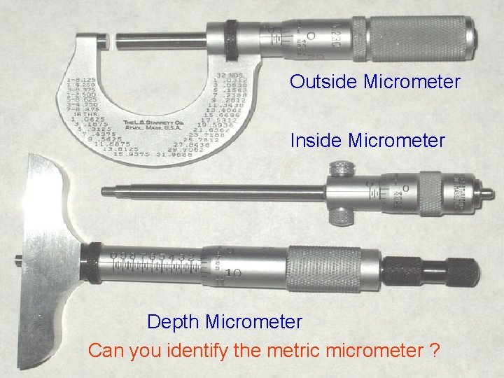 Outside Micrometer Inside Micrometer Depth Micrometer Can you identify the metric micrometer ? 