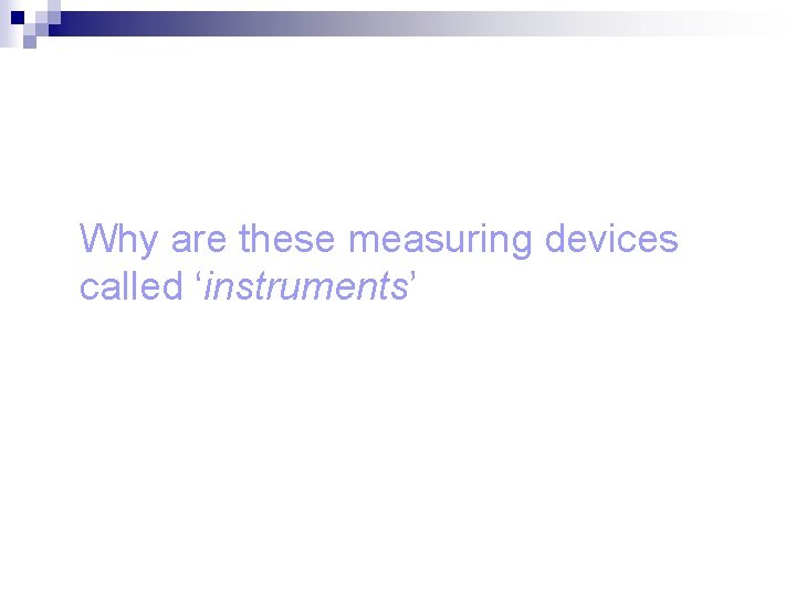 Why are these measuring devices called ‘instruments’ 