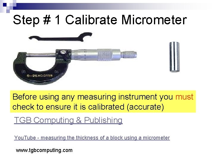 Step # 1 Calibrate Micrometer Before using any measuring instrument you must check to