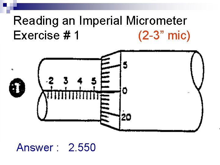 Reading an Imperial Micrometer Exercise # 1 (2 -3” mic) Answer : 2. 550