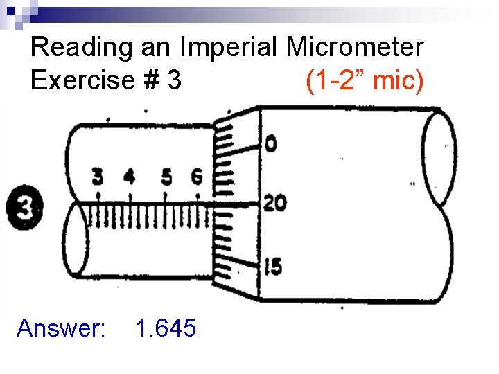 Reading an Imperial Micrometer Exercise # 3 (1 -2” mic) Answer: 1. 645 