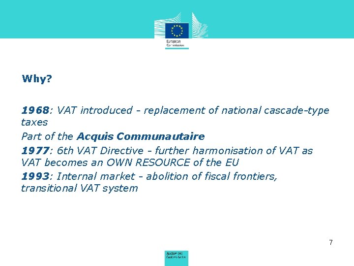 Why? 1968: VAT introduced - replacement of national cascade-type taxes Part of the Acquis