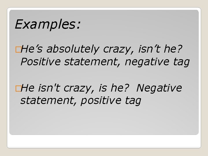Examples: �He’s absolutely crazy, isn’t he? Positive statement, negative tag �He isn't crazy, is