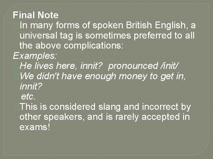 Final Note �In many forms of spoken British English, a universal tag is sometimes