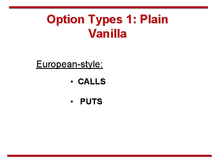 Option Types 1: Plain Vanilla European-style: • CALLS • PUTS 