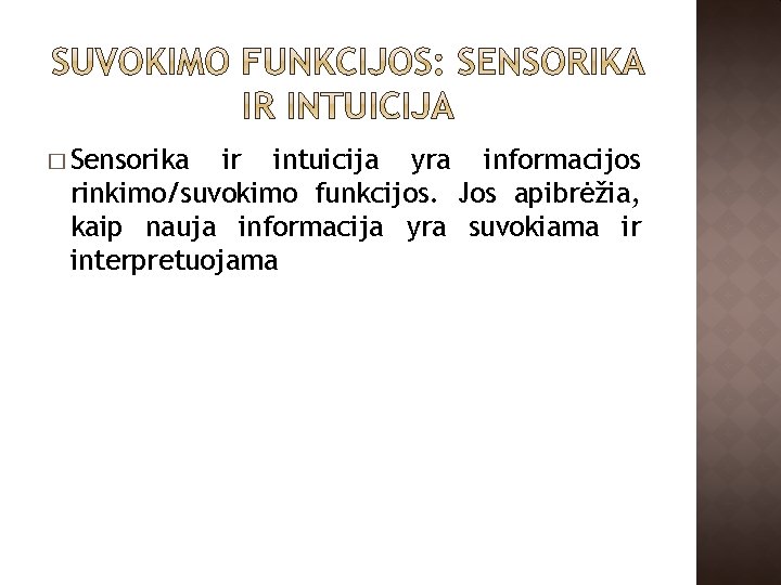 � Sensorika ir intuicija yra informacijos rinkimo/suvokimo funkcijos. Jos apibrėžia, kaip nauja informacija yra