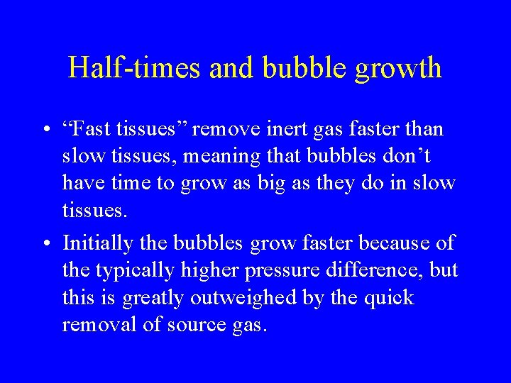 Half-times and bubble growth • “Fast tissues” remove inert gas faster than slow tissues,