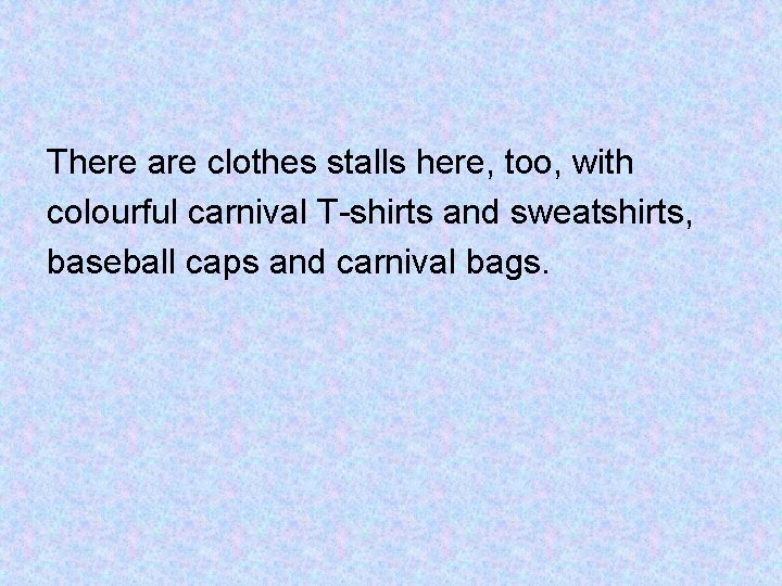 There are clothes stalls here, too, with colourful carnival T-shirts and sweatshirts, baseball caps