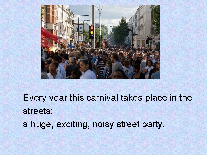 Every year this carnival takes place in the streets: a huge, exciting, noisy street