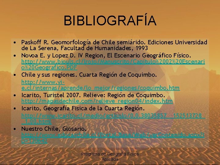 BIBLIOGRAFÍA • Paskoff R. Geomorfología de Chile semiárido. Ediciones Universidad de La Serena, Facultad