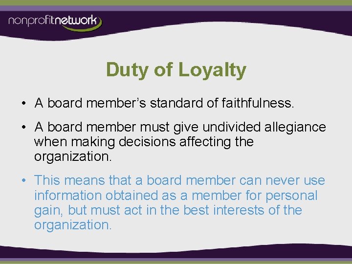 Duty of Loyalty • A board member’s standard of faithfulness. • A board member