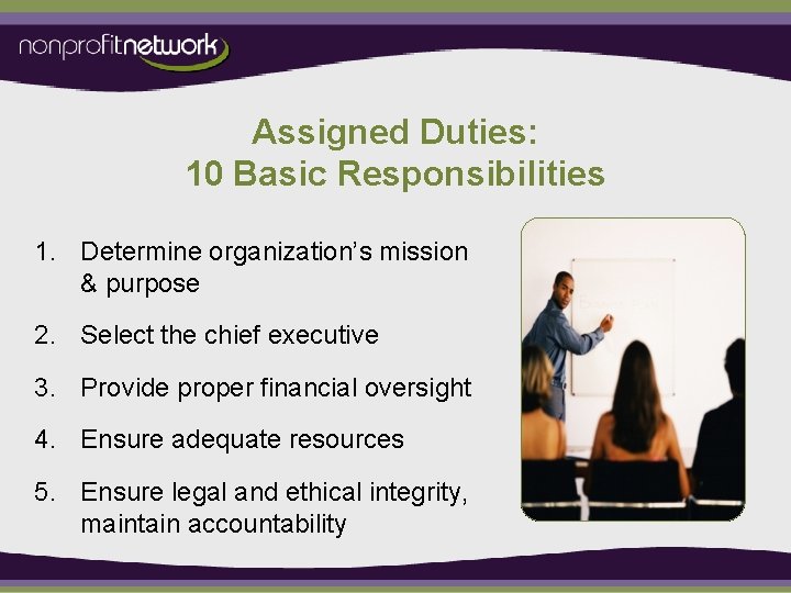 Assigned Duties: 10 Basic Responsibilities 1. Determine organization’s mission & purpose 2. Select the