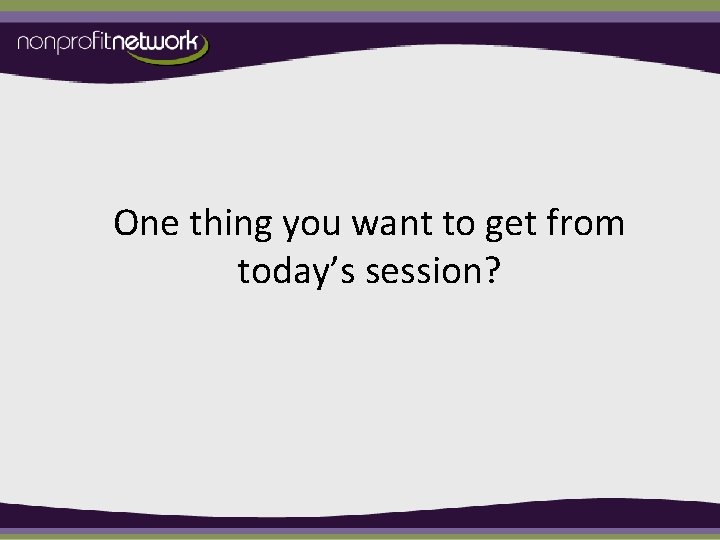 One thing you want to get from today’s session? 