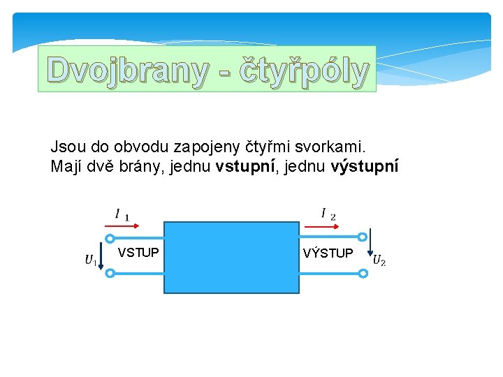 Dvojbrany - čtyřpóly Jsou do obvodu zapojeny čtyřmi svorkami. Mají dvě brány, jednu vstupní,