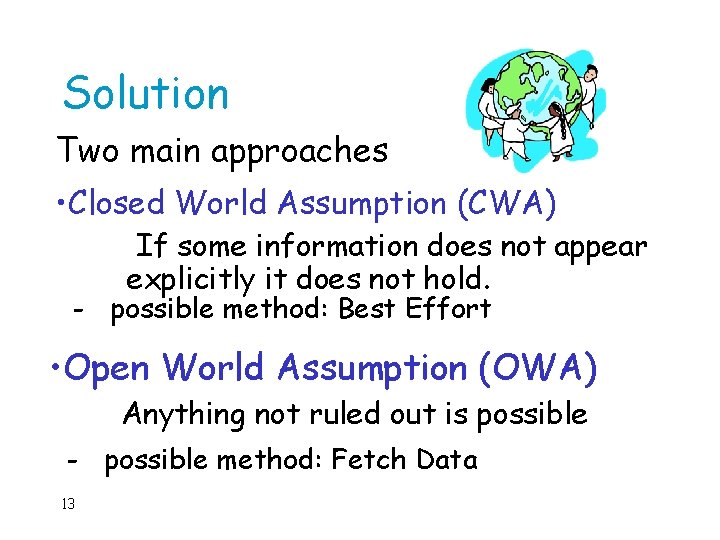 Solution Two main approaches • Closed World Assumption (CWA) If some information does not