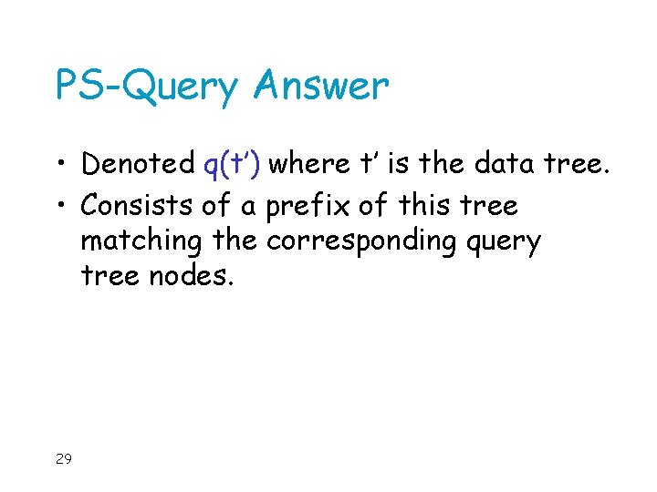 PS-Query Answer • Denoted q(t’) where t’ is the data tree. • Consists of