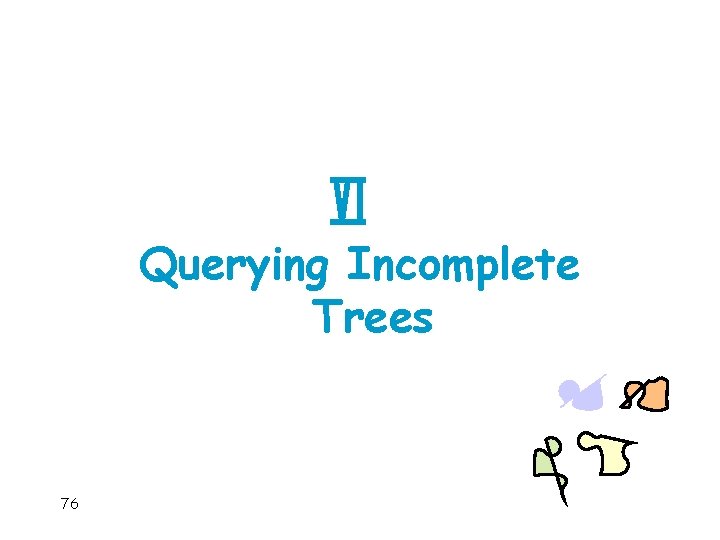Querying Incomplete Trees 76 
