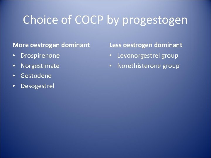 Choice of COCP by progestogen More oestrogen dominant • • Drospirenone Norgestimate Gestodene Desogestrel