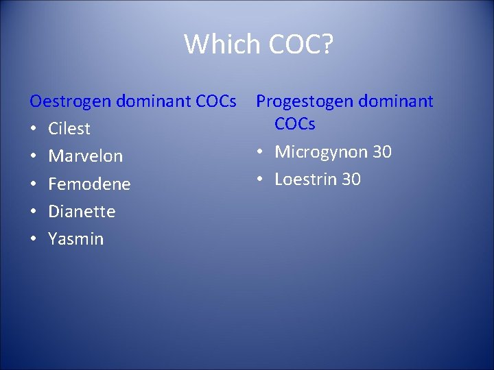 Which COC? Oestrogen dominant COCs • Cilest • Marvelon • Femodene • Dianette •